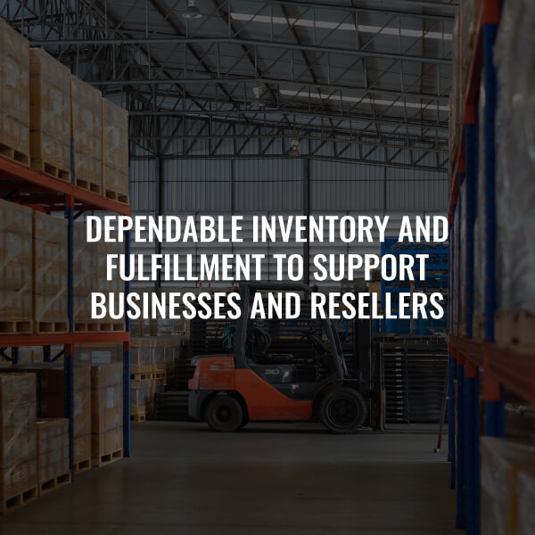 Dependable inventory and fulfillment to support businesses and resellers